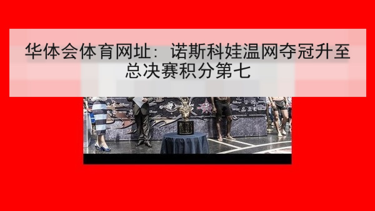 华体会体育网址: 诺斯科娃温网夺冠升至总决赛积分第七 华体会体育网址: 诺斯科娃温网夺冠升至总决赛积分第七