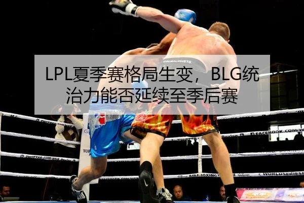 LPL夏季赛格局生变，BLG统治力能否延续至季后赛