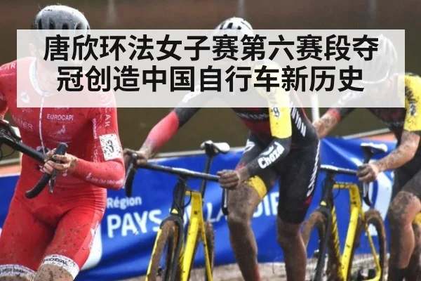 唐欣环法女子赛第六赛段夺冠创造中国自行车新历史