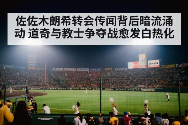 佐佐木朗希转会传闻背后暗流涌动 道奇与教士争夺战愈发白热化