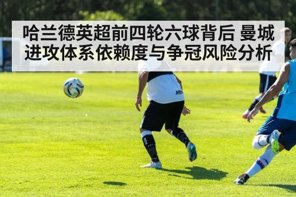 哈兰德英超前四轮六球背后 曼城进攻体系依赖度与争冠风险分析